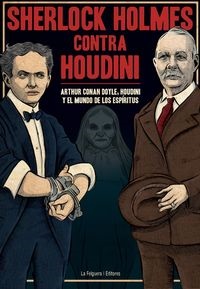 Sherlock Holmes contra Houdini. Arthur Conan Doyle, Houdini y el Mundo de los Espíritus